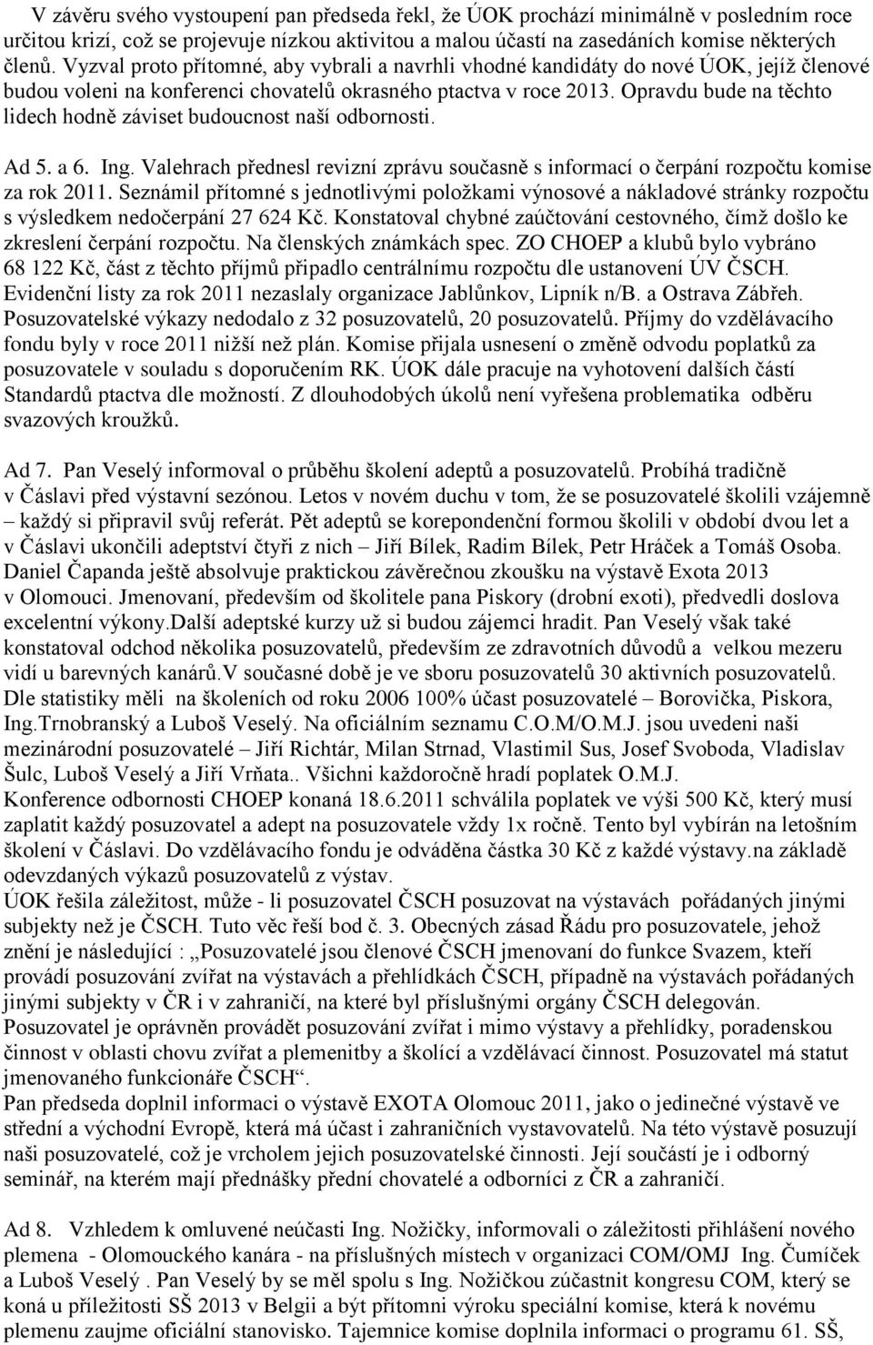 Opravdu bude na těchto lidech hodně záviset budoucnost naší odbornosti. Ad 5. a 6. Ing. Valehrach přednesl revizní zprávu současně s informací o čerpání rozpočtu komise za rok 2011.