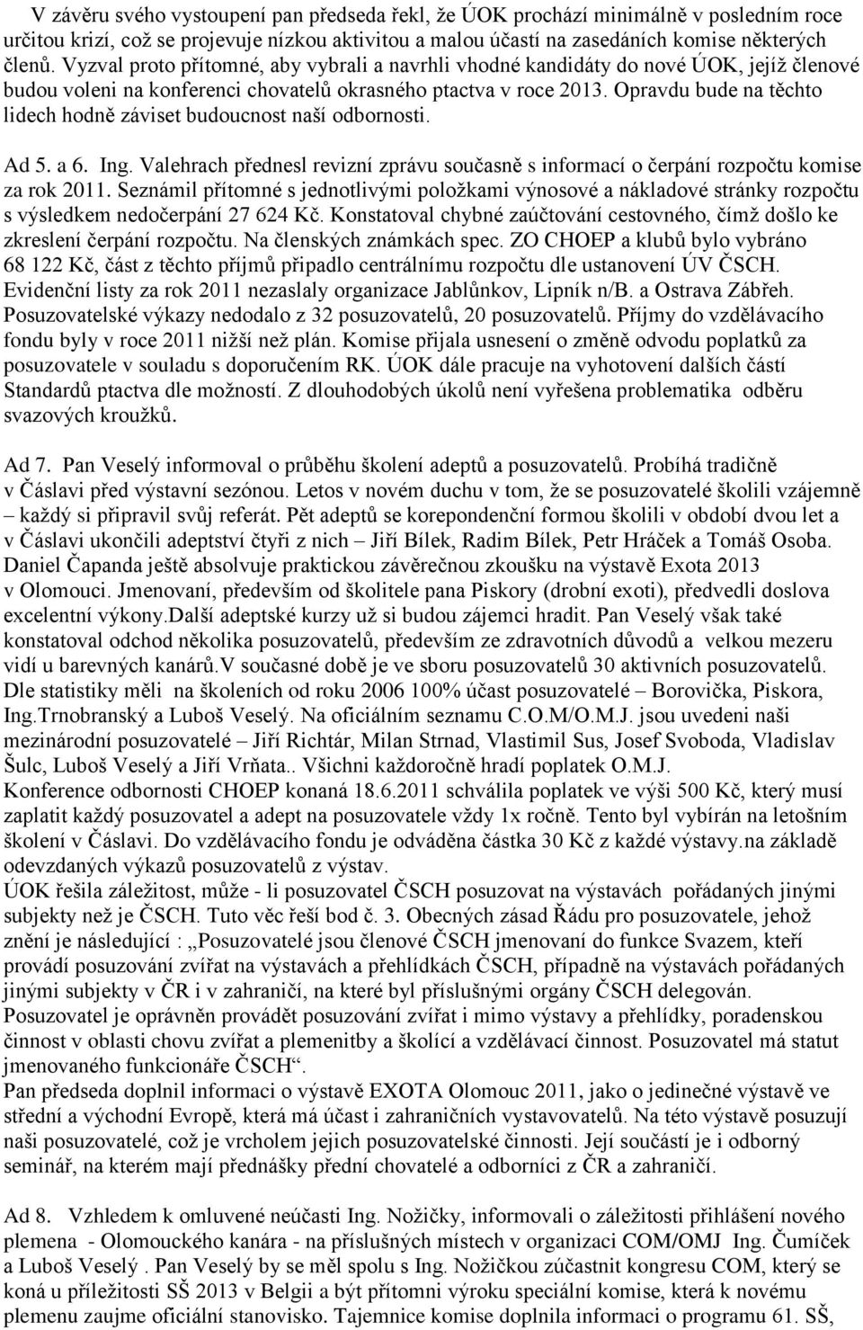 Opravdu bude na těchto lidech hodně záviset budoucnost naší odbornosti. Ad 5. a 6. Ing. Valehrach přednesl revizní zprávu současně s informací o čerpání rozpočtu komise za rok 2011.