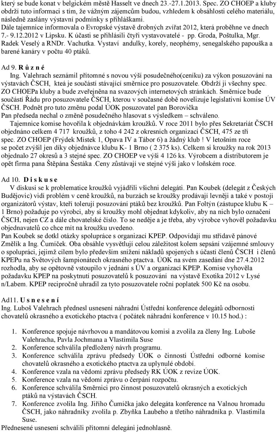 Dále tajemnice informovala o Evropské výstavě drobných zvířat 2012, která proběhne ve dnech 7.- 9.12.2012 v Lipsku. K účasti se přihlásili čtyři vystavovatelé - pp. Groda, Poštulka, Mgr.