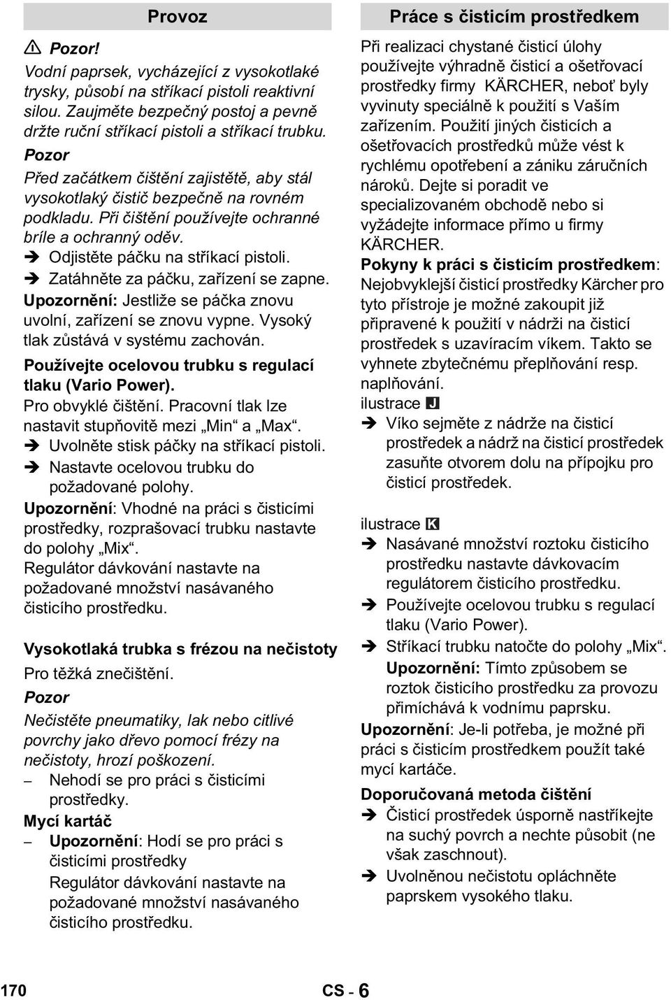 Zatáhn te za pá ku, za ízení se zapne. Upozorn ní: Jestliže se pá ka znovu uvolní, za ízení se znovu vypne. Vysoký tlak z stává v systému zachován.