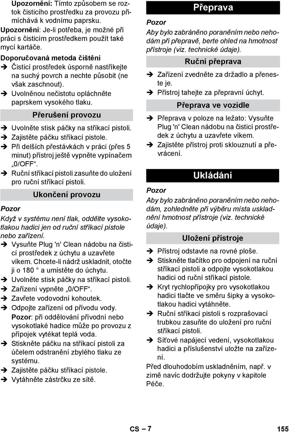 Přerušení provozu Uvolněte stisk páčky na stříkací pistoli. Zajistěte páčku stříkací pistole. Při delších přestávkách v práci (přes 5 minut) přístroj ještě vypněte vypínačem 0/OFF.