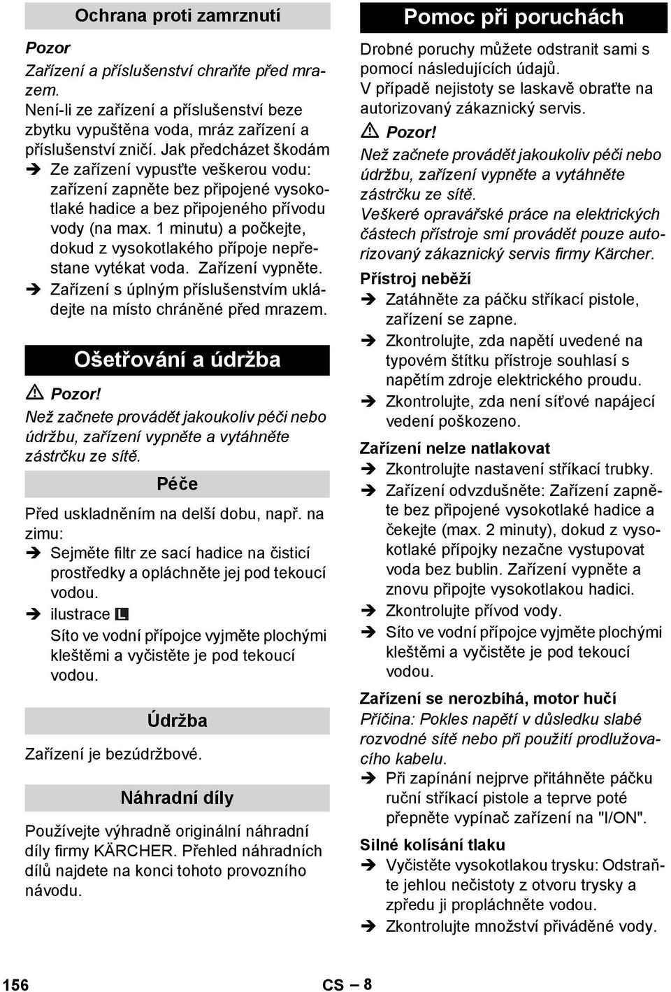 1 minutu) a počkejte, dokud z vysokotlakého přípoje nepřestane vytékat voda. Zařízení vypněte. Zařízení s úplným příslušenstvím ukládejte na místo chráněné před mrazem. Ošetřování a údržba!