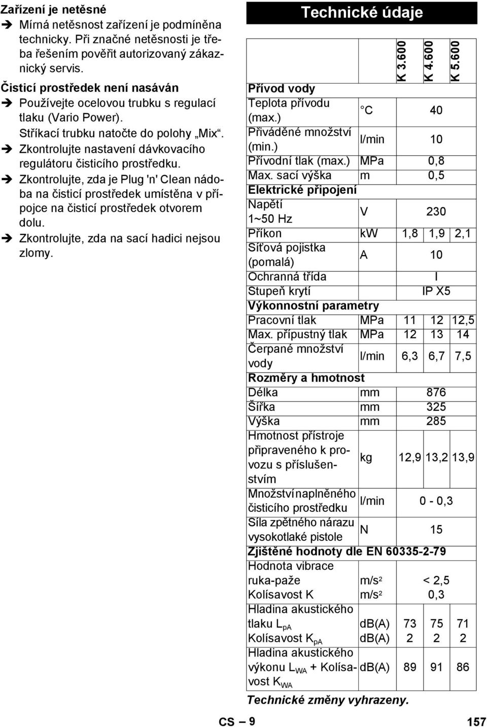 Zkontrolujte, zda je Plug 'n' Clean nádoba na čisticí prostředek umístěna v přípojce na čisticí prostředek otvorem dolu. Zkontrolujte, zda na sací hadici nejsou zlomy. CS 9 Technické údaje K 3.