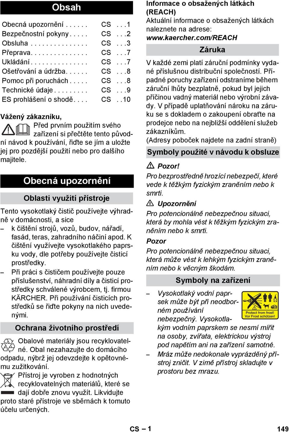 Obecná upozornění Oblasti využití přístroje Tento vysokotlaký čistič používejte výhradně v domácnosti, a sice k čištění strojů, vozů, budov, nářadí, fasád, teras, zahradního náčiní apod.