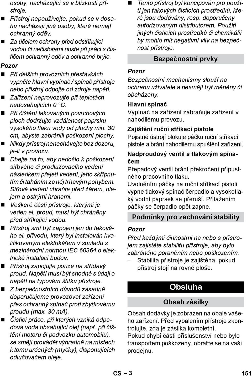 Při delších provozních přestávkách vypněte hlavní vypínač / spínač přístroje nebo přístroj odpojte od zdroje napětí. Zařízení neprovozujte při teplotách nedosahujících 0 C.