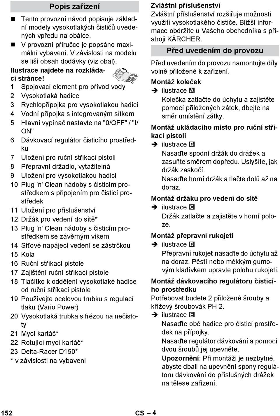 1 Spojovací element pro přívod vody 2 Vysokotlaká hadice 3 Rychlopřípojka pro vysokotlakou hadici 4 Vodní přípojka s integrovaným sítkem 5 Hlavní vypínač nastavte na "0/OFF" / "I/ ON" 6 Dávkovací