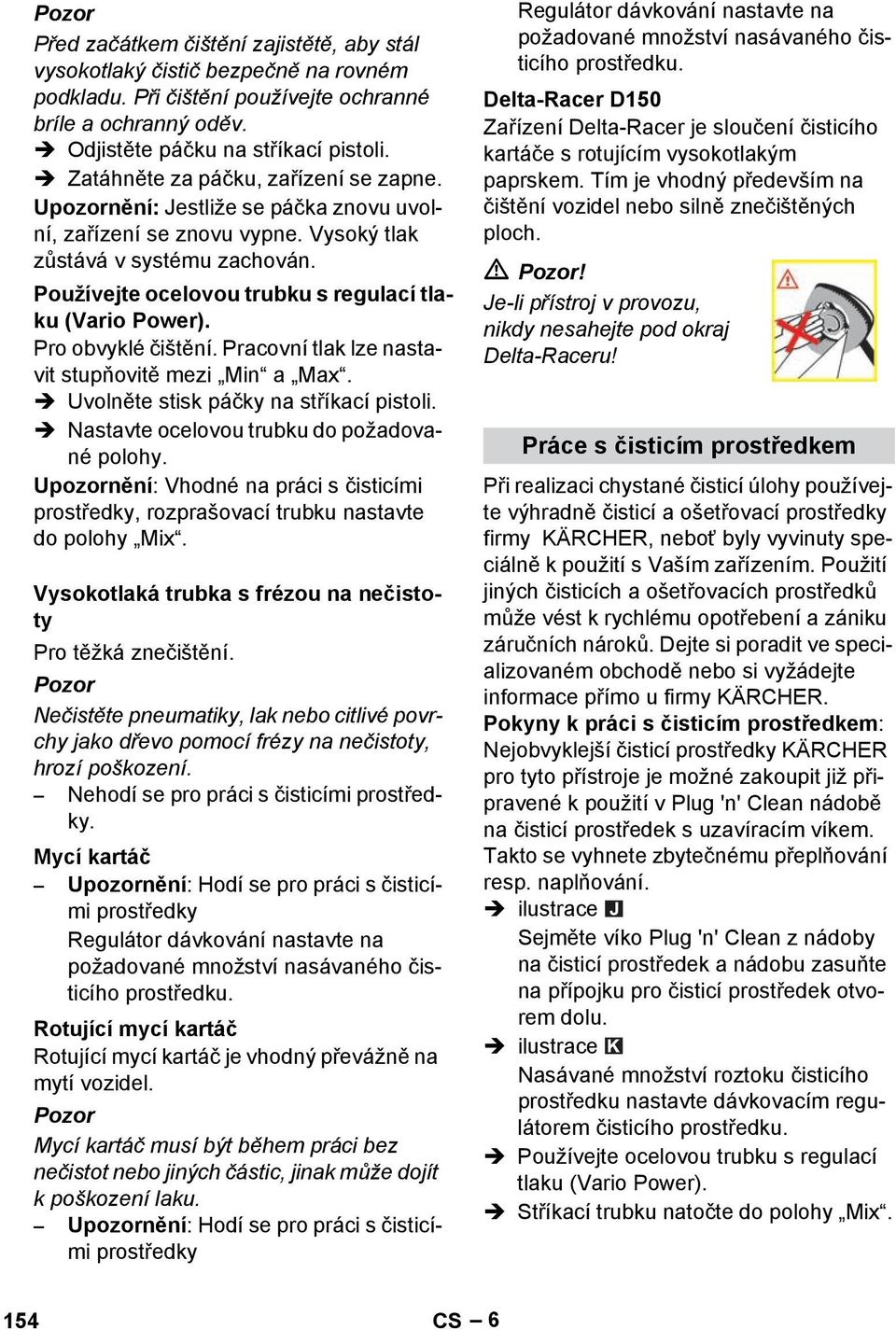 Používejte ocelovou trubku s regulací tlaku (Vario Power). Pro obvyklé čištění. Pracovní tlak lze nastavit stupňovitě mezi Min a Max. Uvolněte stisk páčky na stříkací pistoli.