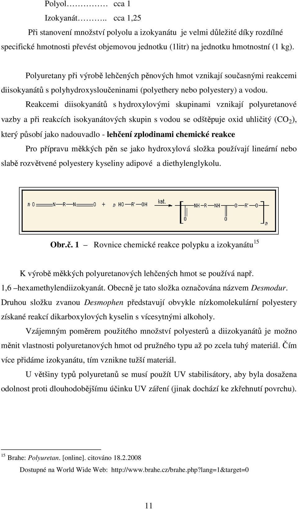 Reakcemi diisokyanátů s hydroxylovými skupinami vznikají polyuretanové vazby a při reakcích isokyanátových skupin s vodou se odštěpuje oxid uhličitý (CO 2 ), který působí jako nadouvadlo - lehčení
