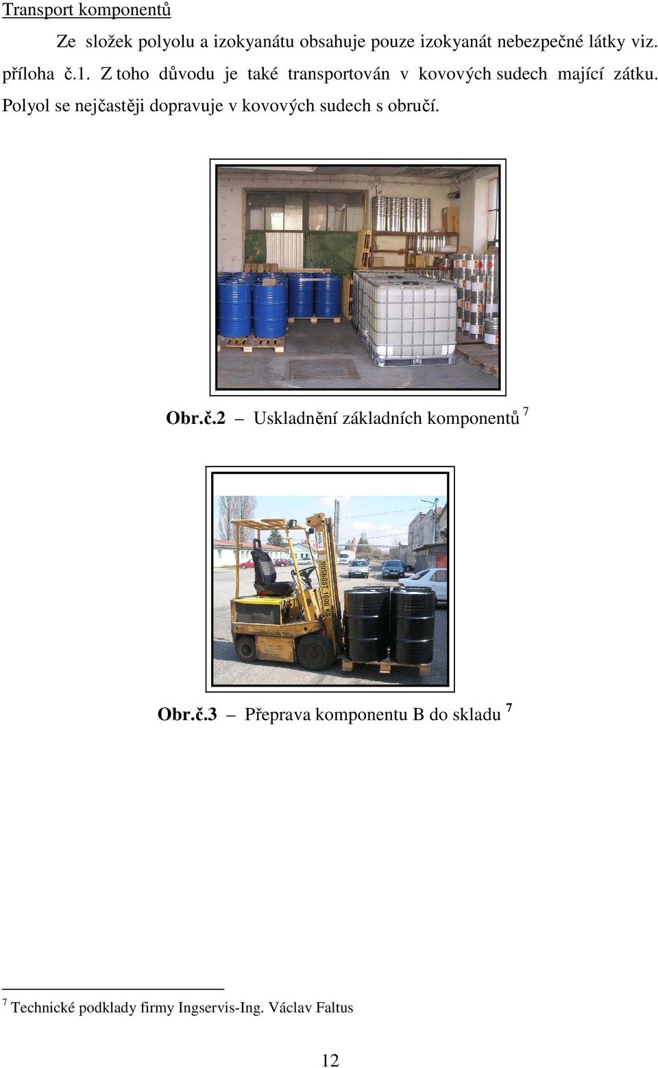 Polyol se nejčastěji dopravuje v kovových sudech s obručí. Obr.č.2 Uskladnění základních komponentů 7 Obr.
