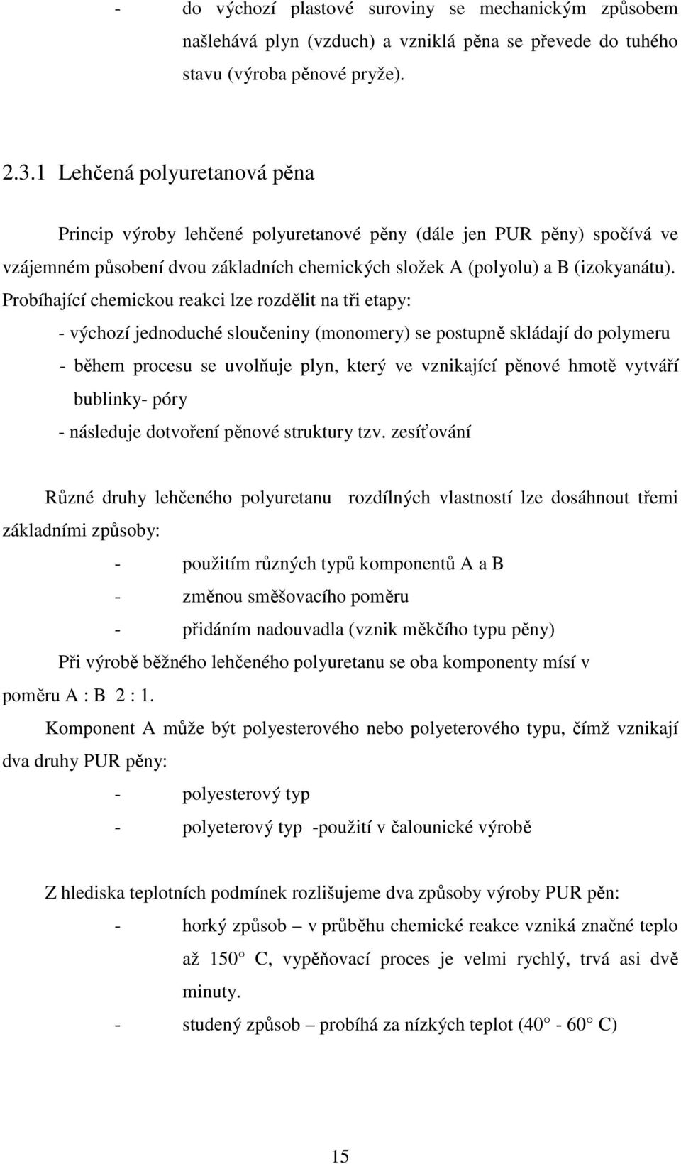 Probíhající chemickou reakci lze rozdělit na tři etapy: - výchozí jednoduché sloučeniny (monomery) se postupně skládají do polymeru - během procesu se uvolňuje plyn, který ve vznikající pěnové hmotě