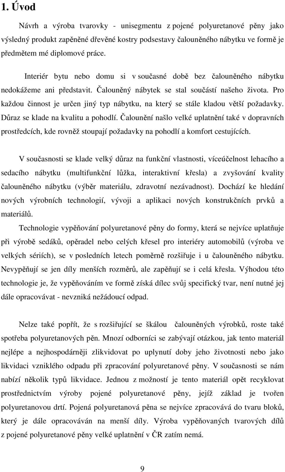 Pro každou činnost je určen jiný typ nábytku, na který se stále kladou větší požadavky. Důraz se klade na kvalitu a pohodlí.