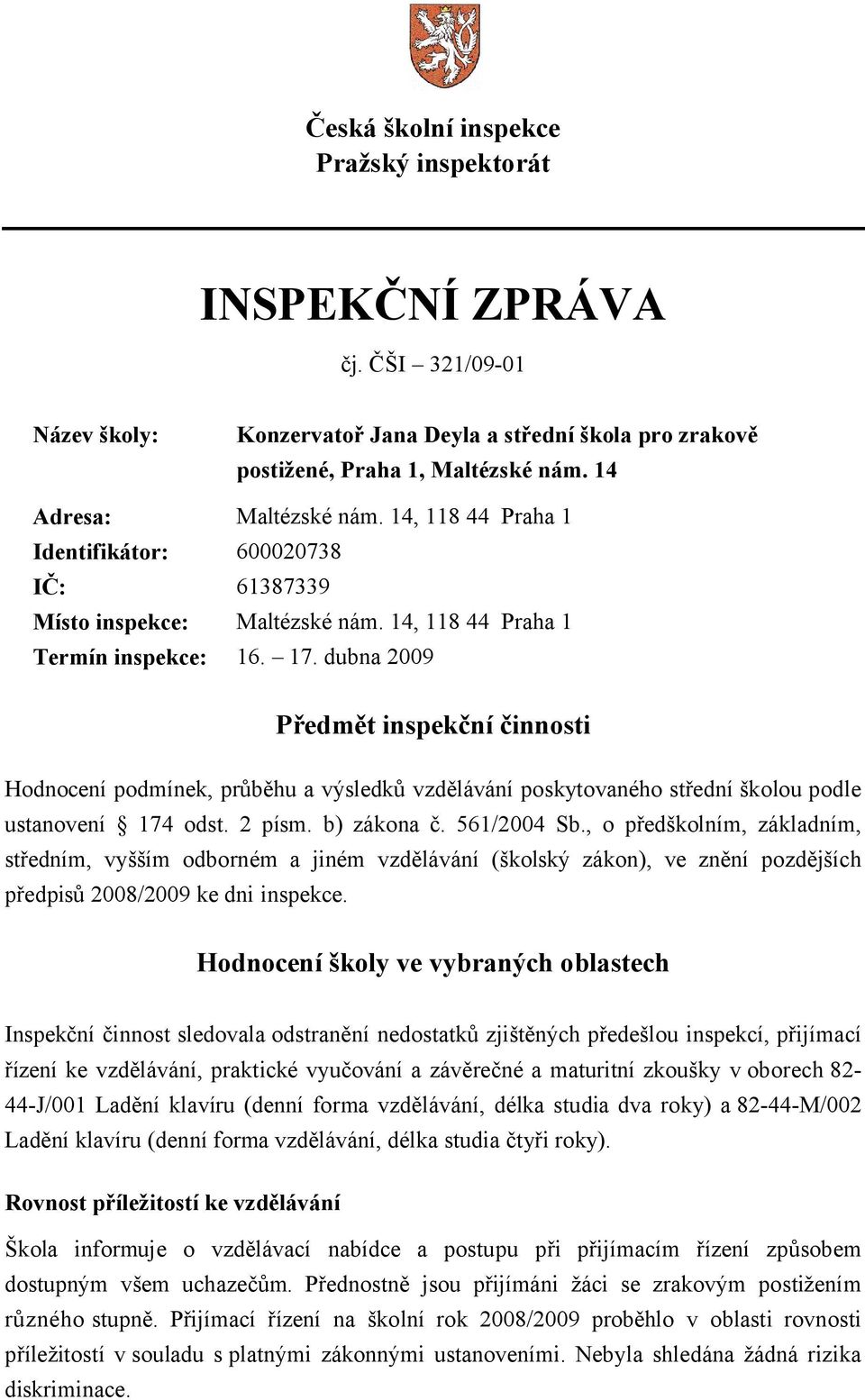 dubna 2009 Předmět inspekční činnosti Hodnocení podmínek, průběhu a výsledků vzdělávání poskytovaného střední školou podle ustanovení 174 odst. 2 písm. b) zákona č. 561/2004 Sb.