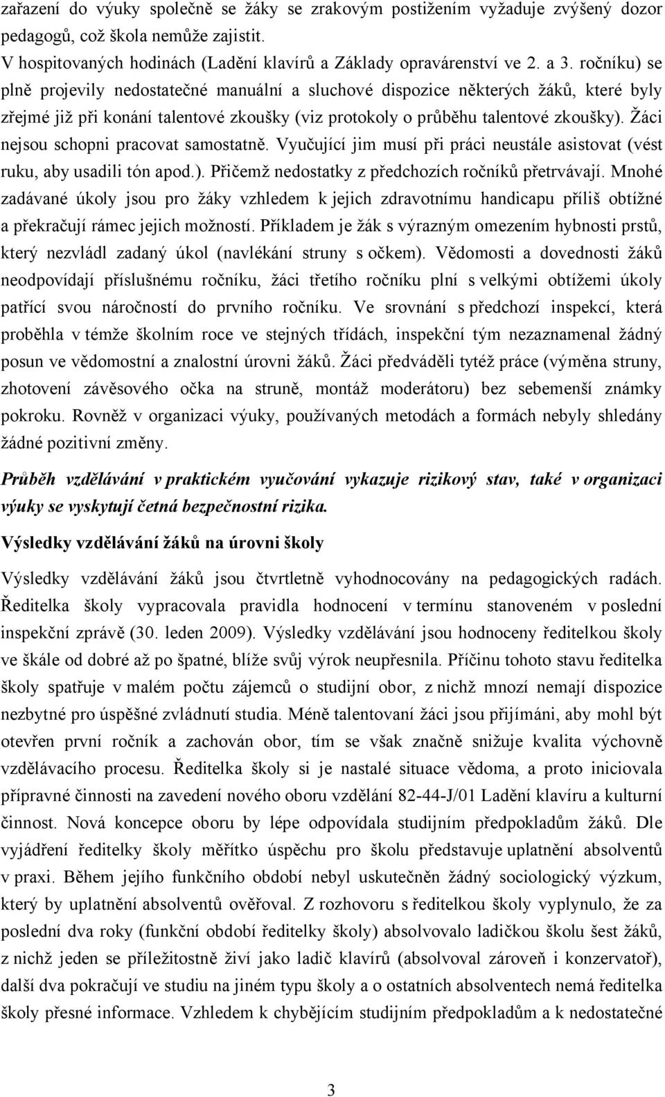 Žáci nejsou schopni pracovat samostatně. Vyučující jim musí při práci neustále asistovat (vést ruku, aby usadili tón apod.). Přičemž nedostatky z předchozích ročníků přetrvávají.