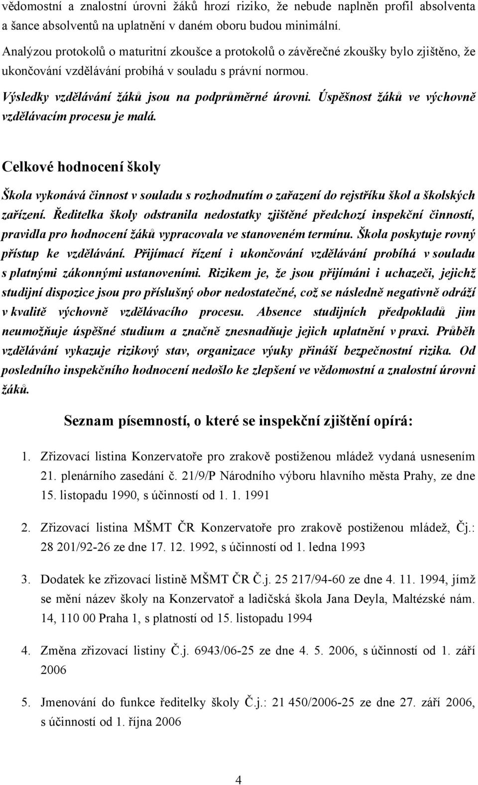 Úspěšnost žáků ve výchovně vzdělávacím procesu je malá. Celkové hodnocení školy Škola vykonává činnost v souladu s rozhodnutím o zařazení do rejstříku škol a školských zařízení.