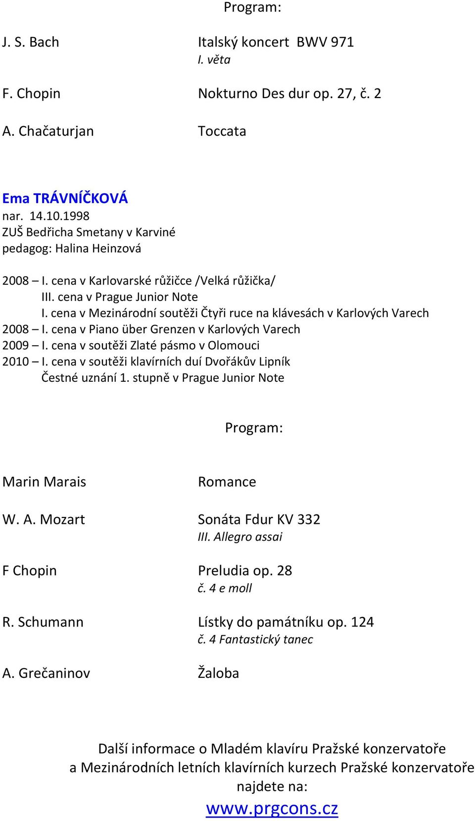 cena v Mezinárodní soutěži Čtyři ruce na klávesách v Karlových Varech 2008 I. cena v Piano über Grenzen v Karlových Varech 2009 I. cena v soutěži Zlaté pásmo v Olomouci 2010 I.