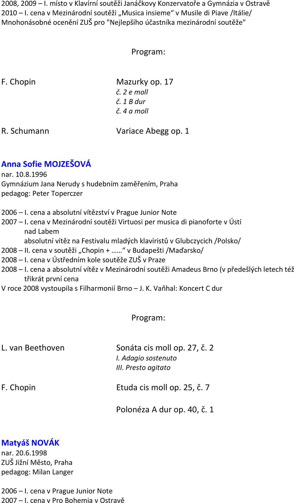 4 a moll R. Schumann Variace Abegg op. 1 Anna Sofie MOJZEŠOVÁ nar. 10.8.1996 Gymnázium Jana Nerudy s hudebním zaměřením, Praha pedagog: Peter Toperczer 2006 I.