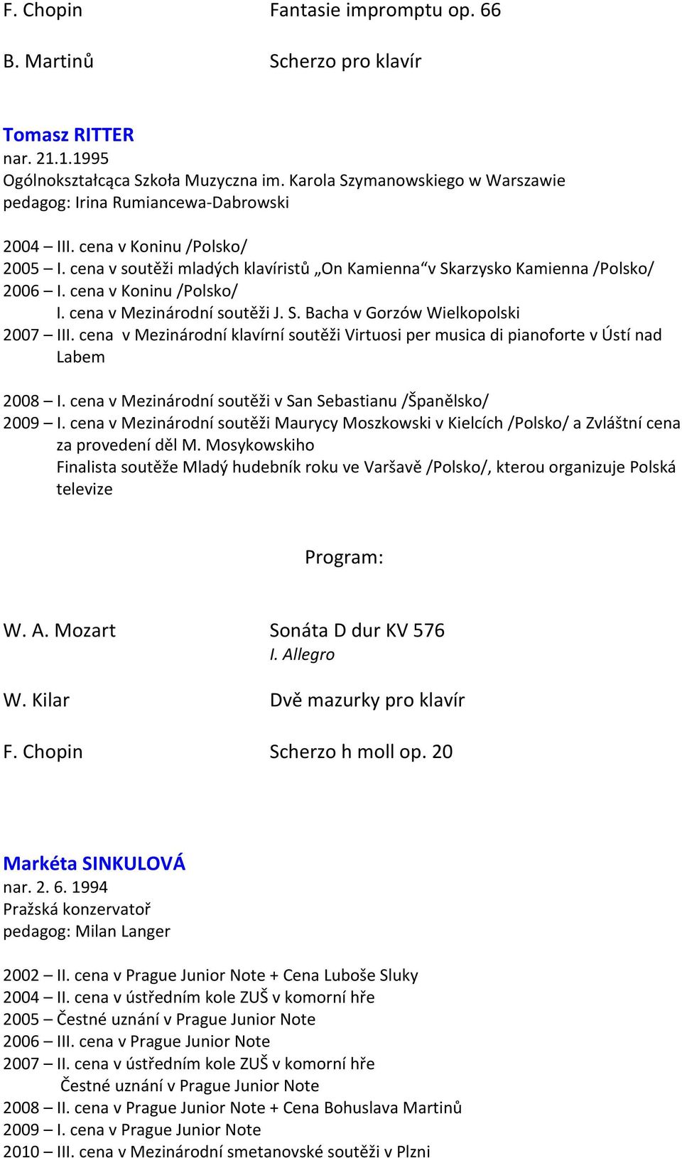 cena v Koninu /Polsko/ I. cena v Mezinárodní soutěži J. S. Bacha v Gorzów Wielkopolski 2007 III. cena v Mezinárodní klavírní soutěži Virtuosi per musica di pianoforte v Ústí nad Labem 2008 I.