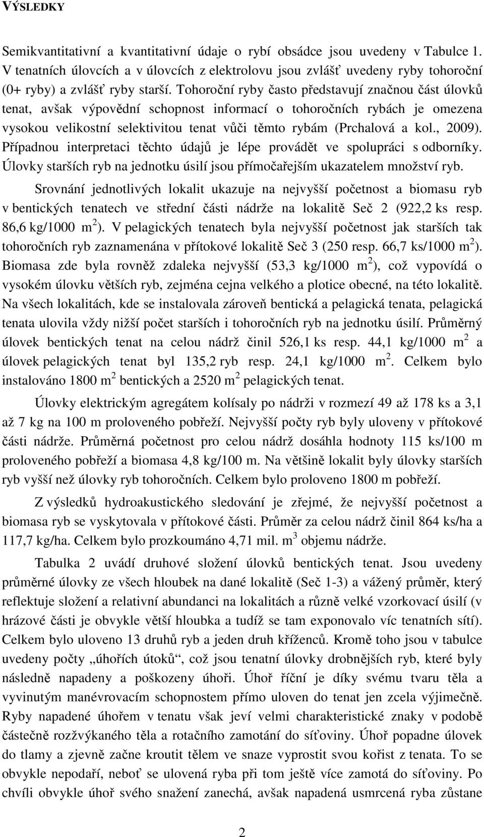 Tohoroční ryby často představují značnou část úlovků tenat, avšak výpovědní schopnost informací o tohoročních rybách je omezena vysokou velikostní selektivitou tenat vůči těmto rybám (Prchalová a kol.