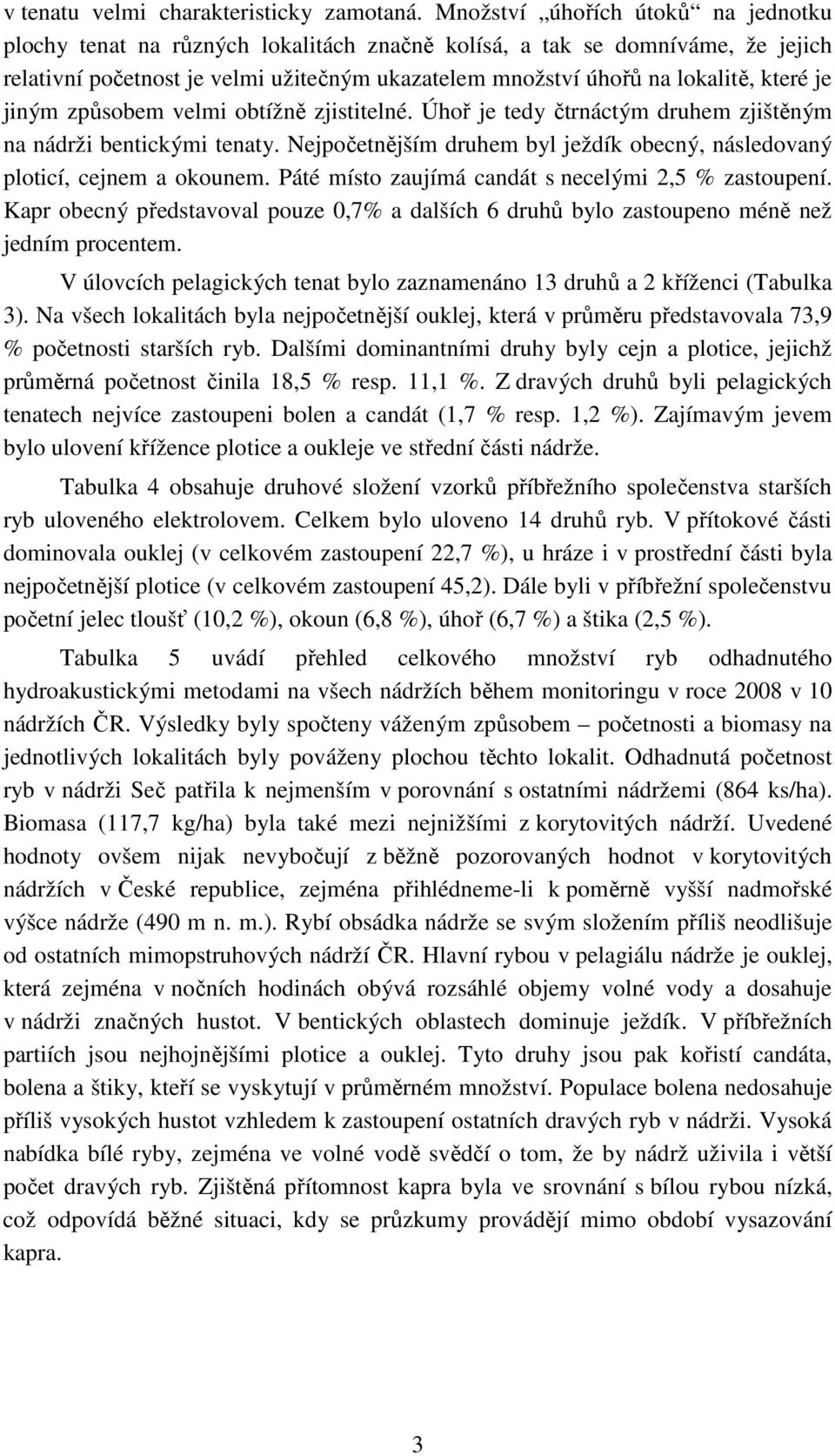 je jiným způsobem velmi obtížně zjistitelné. Úhoř je tedy čtrnáctým druhem zjištěným na nádrži bentickými tenaty. Nejpočetnějším druhem byl ježdík obecný, následovaný ploticí, cejnem a okounem.