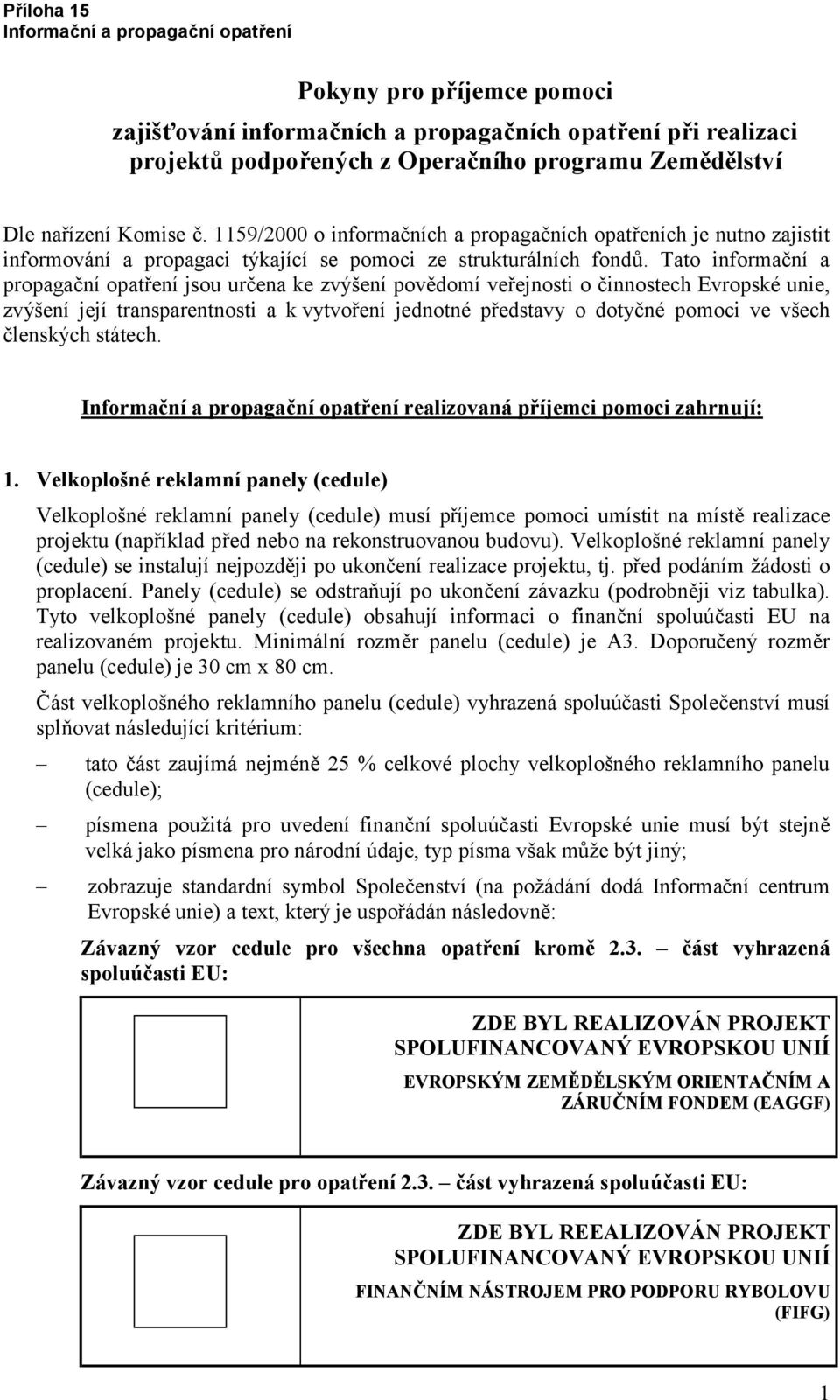 Tato informační a propagační opatření jsou určena ke zvýšení povědomí veřejnosti o činnostech Evropské unie, zvýšení její transparentnosti a k vytvoření jednotné představy o dotyčné pomoci ve všech