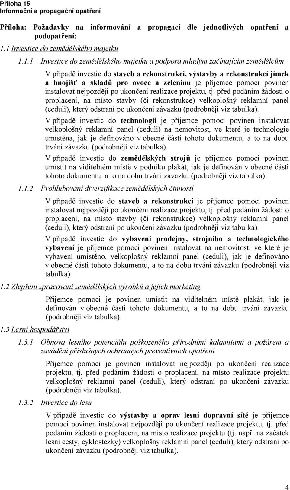 hnojišť a skladů pro ovoce a zeleninu je příjemce pomoci povinen instalovat nejpozději po ukončení realizace projektu, tj.