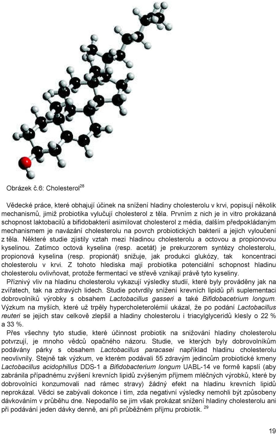 jejich vylou ení z t la. N které studie zjistily vztah mezi hladinou cholesterolu a octovou a propionovou kyselinou. Zatímco octová kyselina (resp.