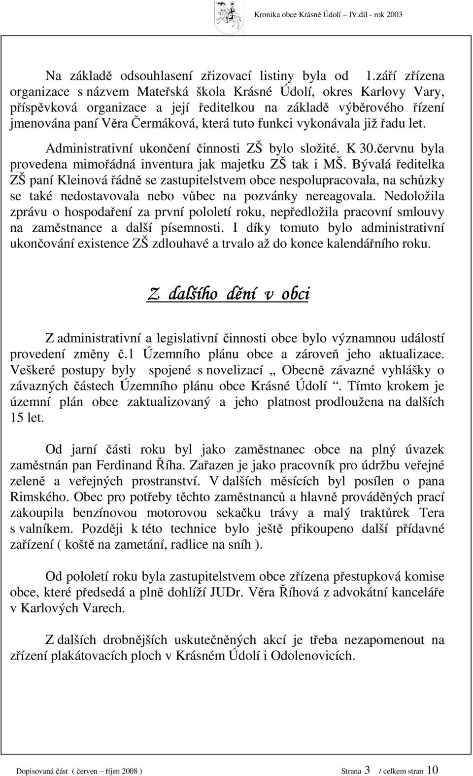 funkci vykonávala již řadu let. Administrativní ukončení činnosti ZŠ bylo složité. K 0.červnu byla provedena mimořádná inventura jak majetku ZŠ tak i MŠ.