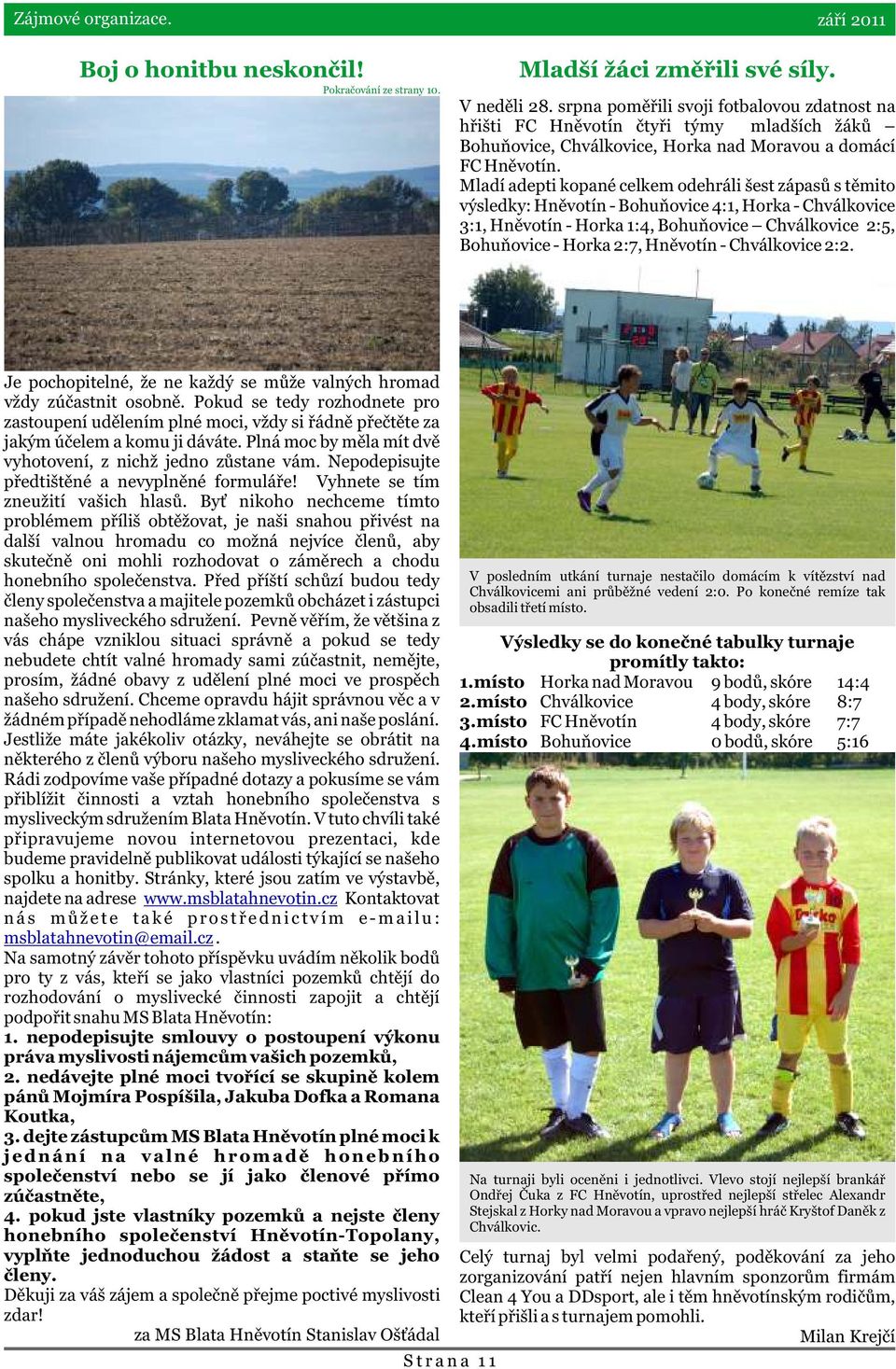 Mladí adepti kopané celkem odehráli šest zápasù s tìmito výsledky: Hnìvotín - Bohuòovice 4:1, Horka - Chválkovice 3:1, Hnìvotín - Horka 1:4, Bohuòovice Chválkovice 2:5, Bohuòovice - Horka 2:7,