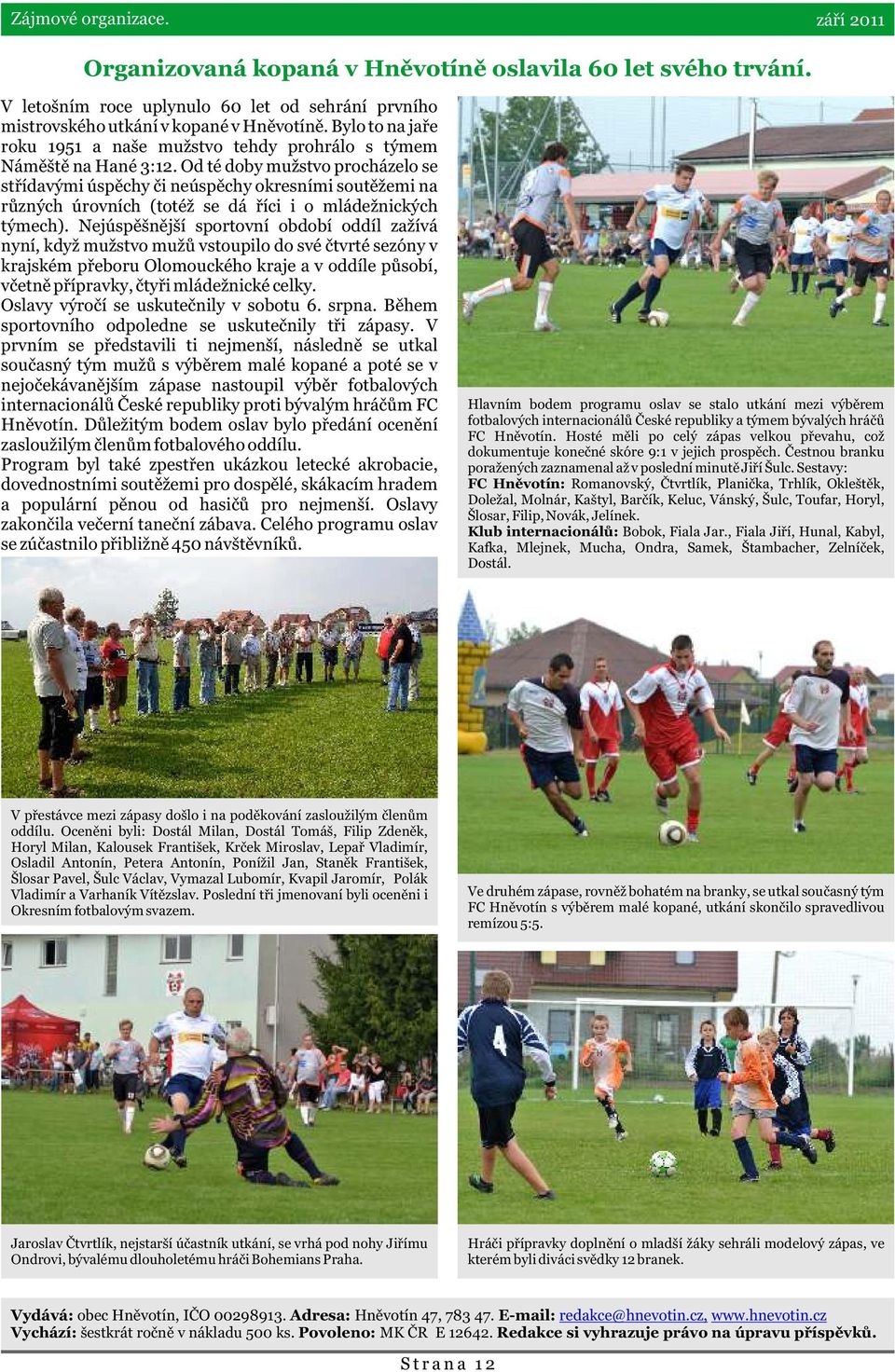 Od té doby mužstvo procházelo se støídavými úspìchy èi neúspìchy okresními soutìžemi na rùzných úrovních (totéž se dá øíci i o mládežnických týmech).