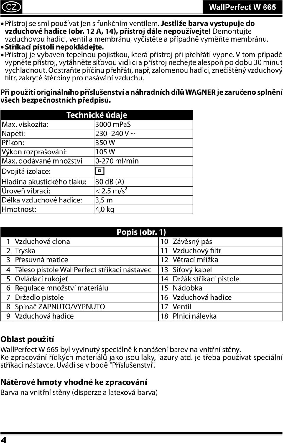 V tom případě vypněte přístroj, vytáhněte síťovou vidlici a přístroj nechejte alespoň po dobu 30 minut vychladnout.