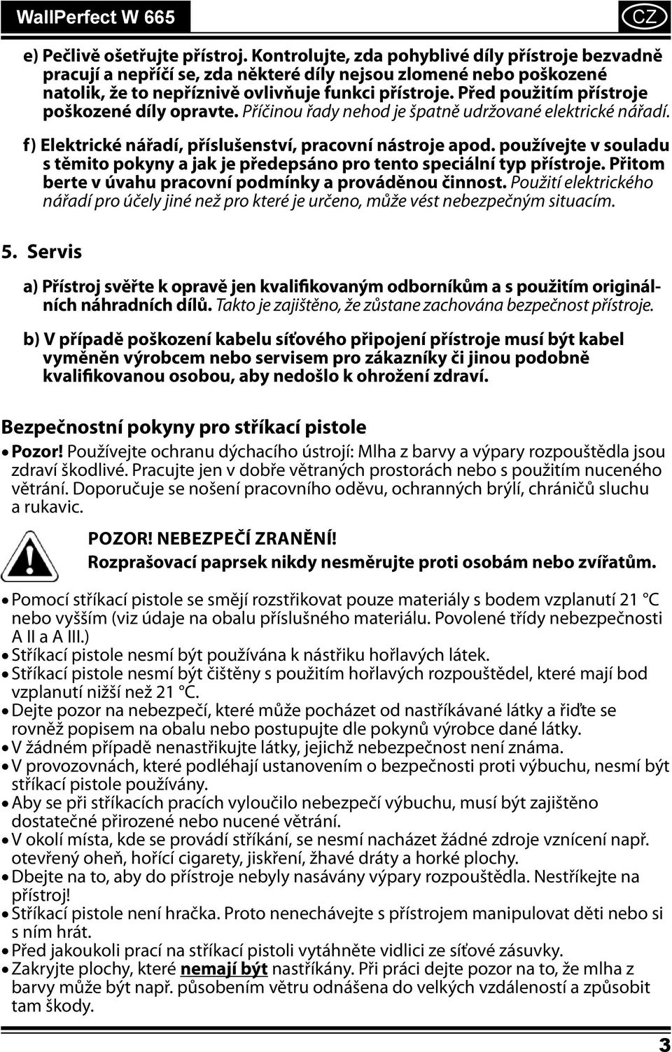 Před použitím přístroje poškozené díly opravte. Příčinou řady nehod je špatně udržované elektrické nářadí. f) Elektrické nářadí, příslušenství, pracovní nástroje apod.