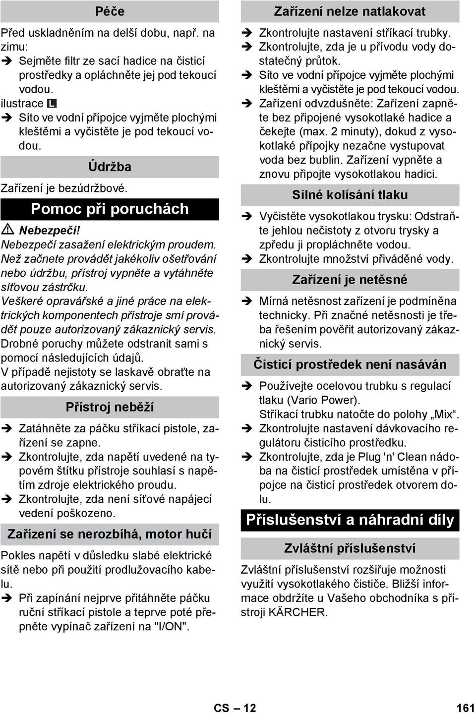 Než začnete provádět jakékoliv ošetřování nebo údržbu, přístroj vypněte a vytáhněte síťovou zástrčku.