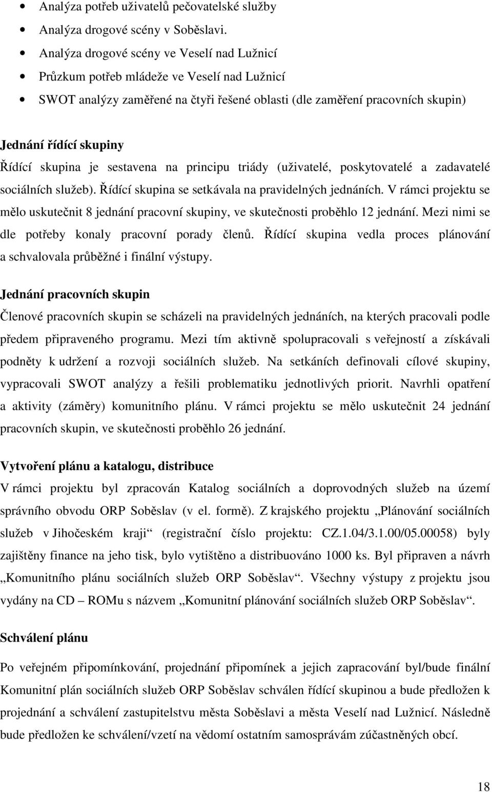 skupina je sestavena na principu triády (uživatelé, poskytovatelé a zadavatelé sociálních služeb). Řídící skupina se setkávala na pravidelných jednáních.