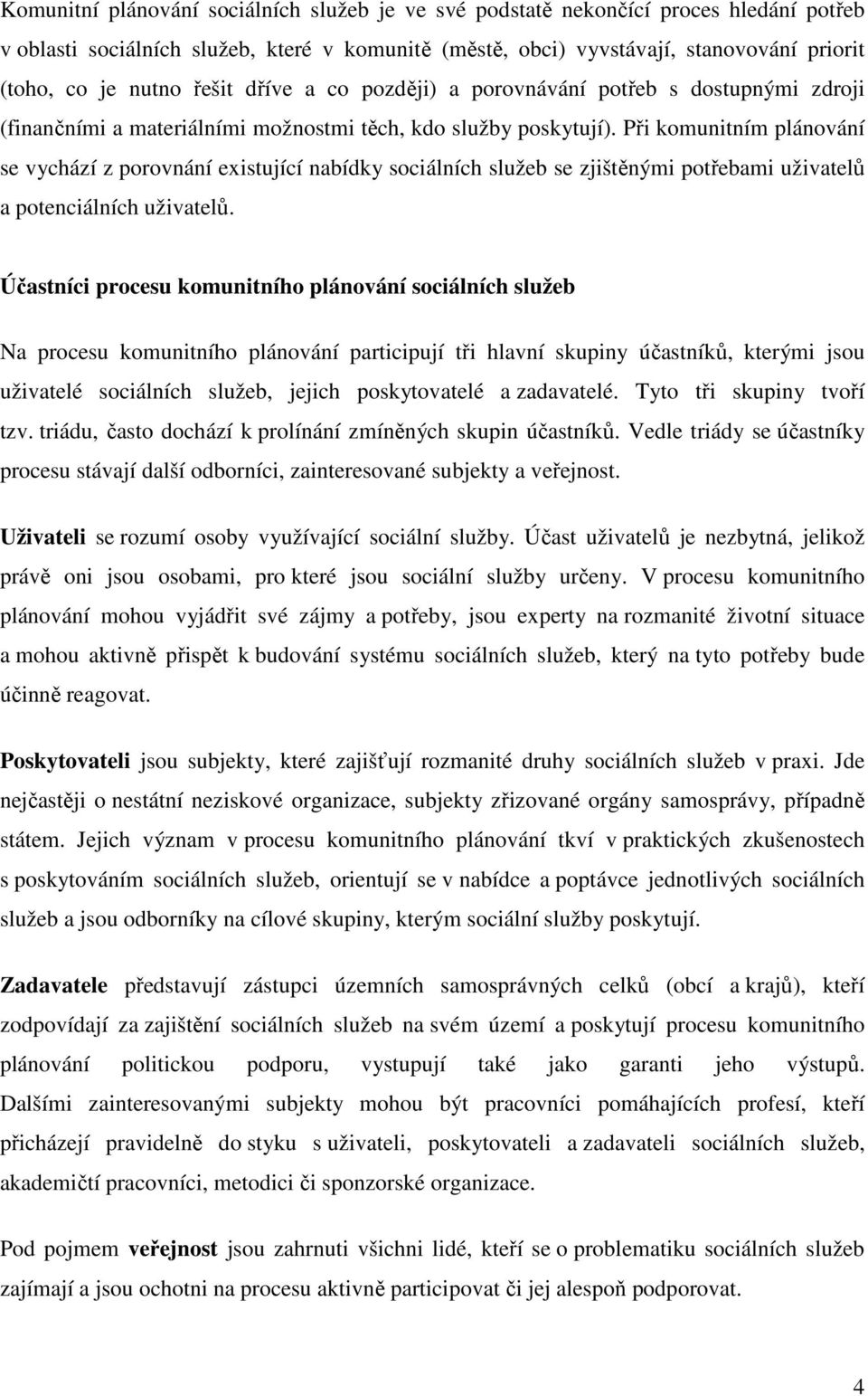 Při komunitním plánování se vychází z porovnání existující nabídky sociálních služeb se zjištěnými potřebami uživatelů a potenciálních uživatelů.