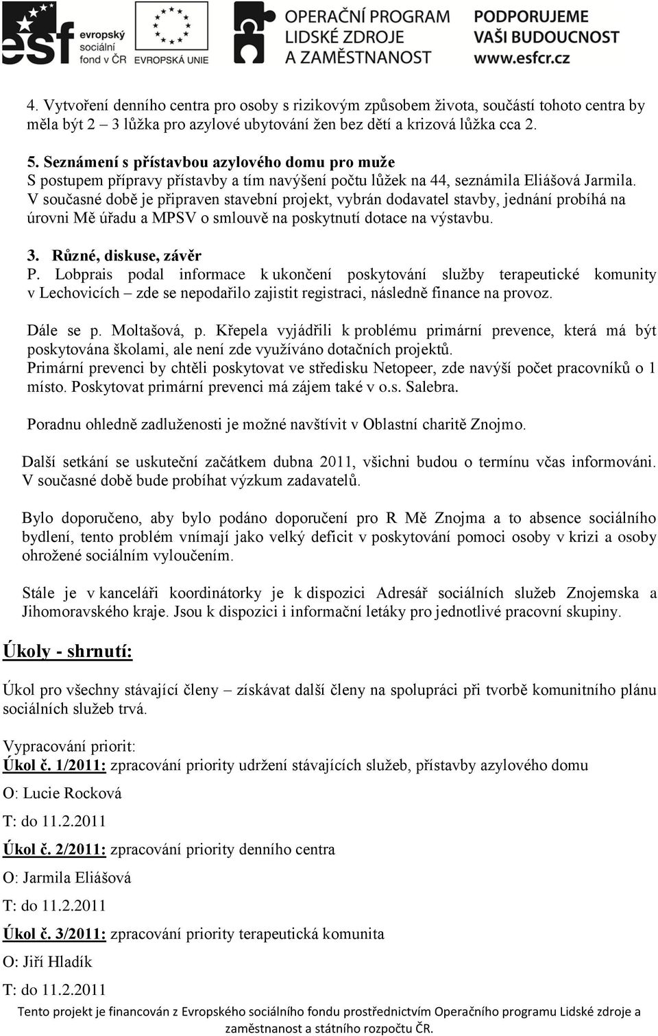 V současné době je připraven stavební projekt, vybrán dodavatel stavby, jednání probíhá na úrovni Mě úřadu a MPSV o smlouvě na poskytnutí dotace na výstavbu. 3. Různé, diskuse, závěr P.