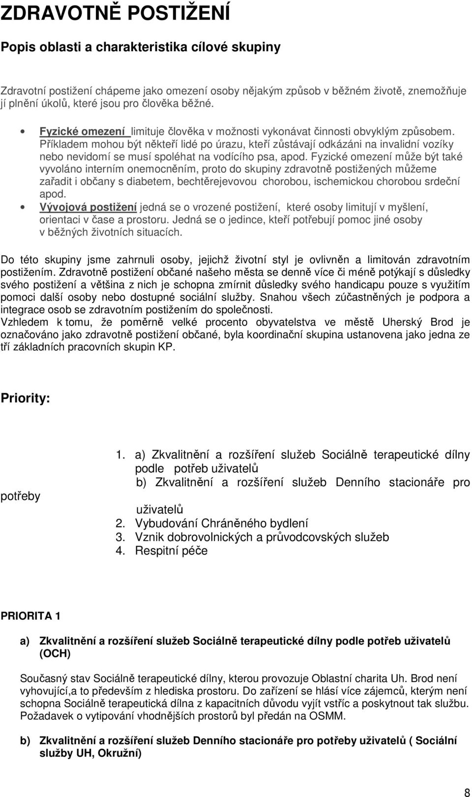 Příkladem mohou být někteří lidé po úrazu, kteří zůstávají odkázáni na invalidní vozíky nebo nevidomí se musí spoléhat na vodícího psa, apod.