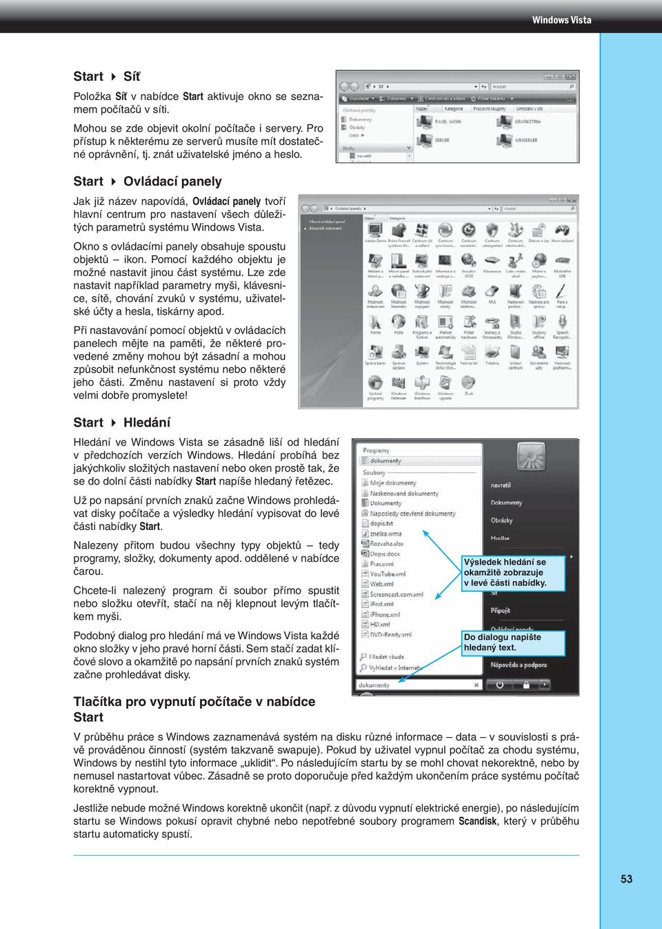 Start Ovládací panely Jak již název napovídá, Ovládací panely tvoří hlavní centrum pro nastavení všech důležitých parametrů systému Windows Vista.