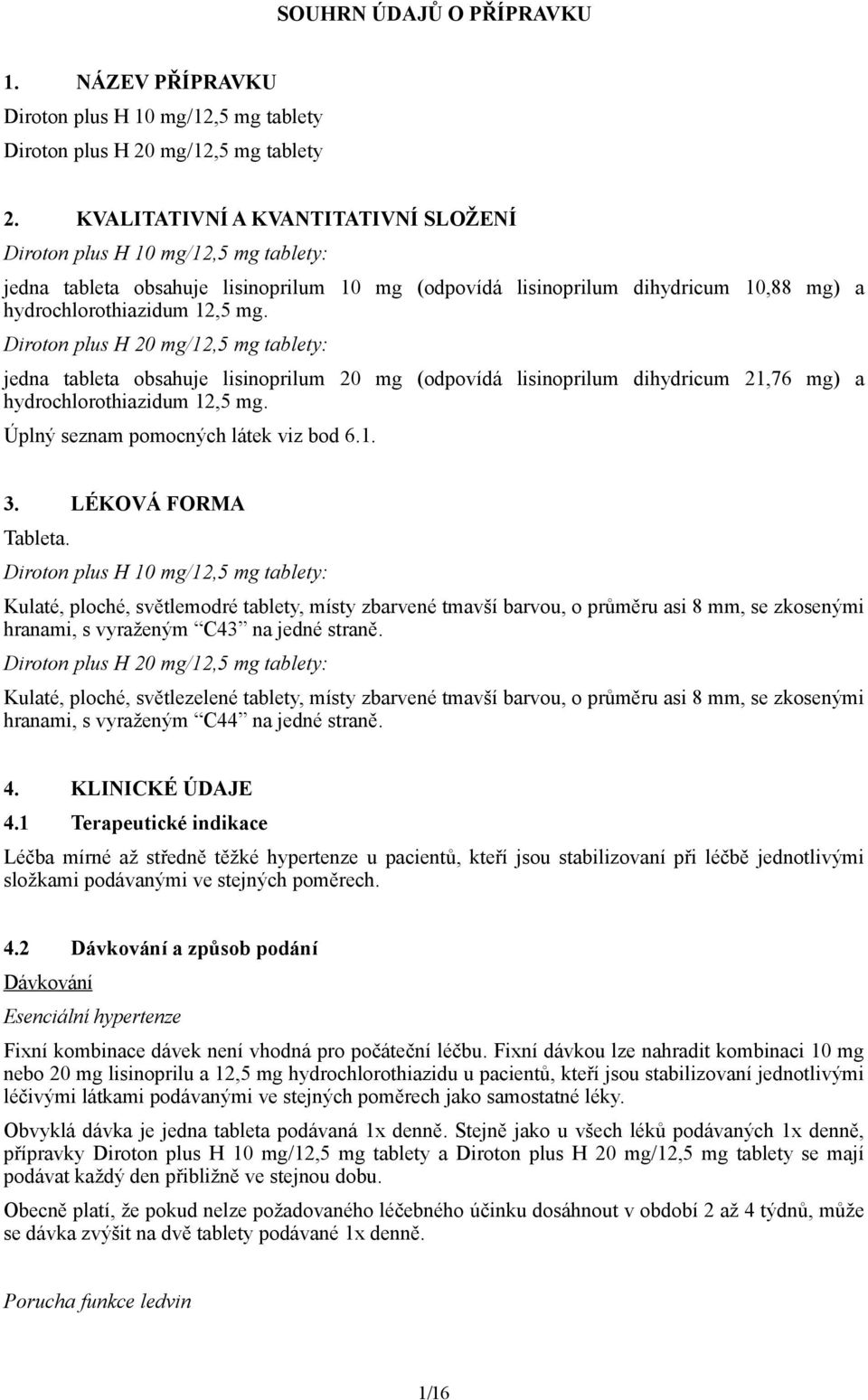 Diroton plus H 20 mg/12,5 mg tablety: jedna tableta obsahuje lisinoprilum 20 mg (odpovídá lisinoprilum dihydricum 21,76 mg) a hydrochlorothiazidum 12,5 mg. Úplný seznam pomocných látek viz bod 6.1. 3.