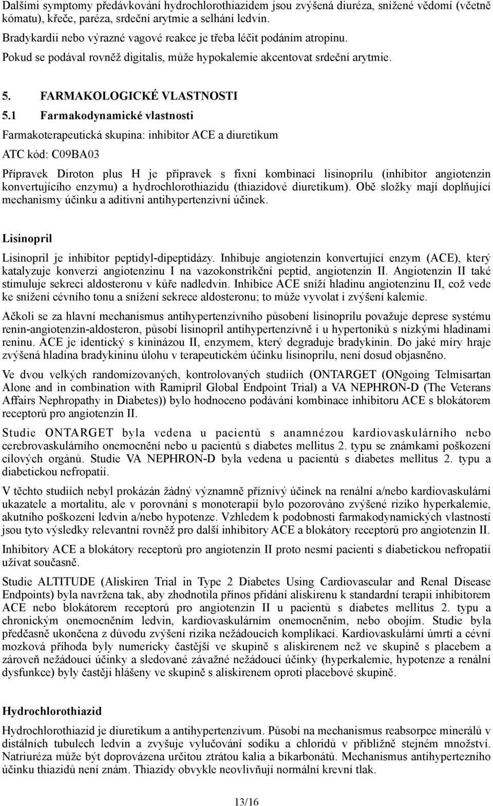 1 Farmakodynamické vlastnosti Farmakoterapeutická skupina: inhibitor ACE a diuretikum ATC kód: C09BA03 Přípravek Diroton plus H je přípravek s fixní kombinací lisinoprilu (inhibitor angiotenzin