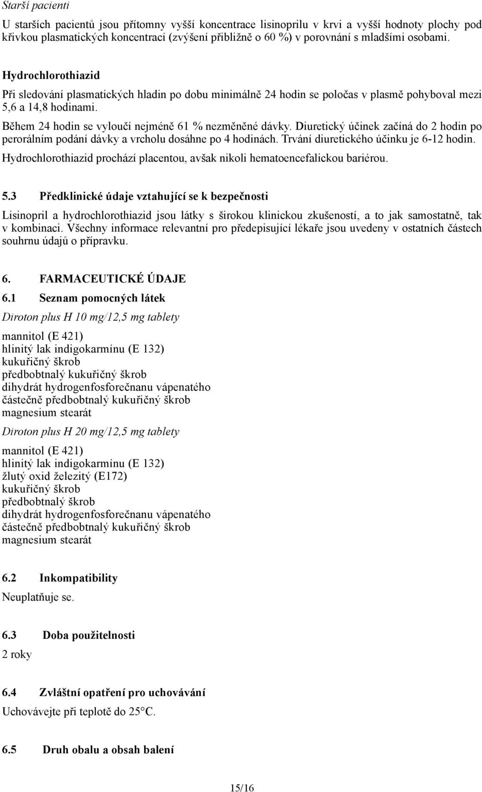 Během 24 hodin se vyloučí nejméně 61 % nezměněné dávky. Diuretický účinek začíná do 2 hodin po perorálním podání dávky a vrcholu dosáhne po 4 hodinách. Trvání diuretického účinku je 6-12 hodin.