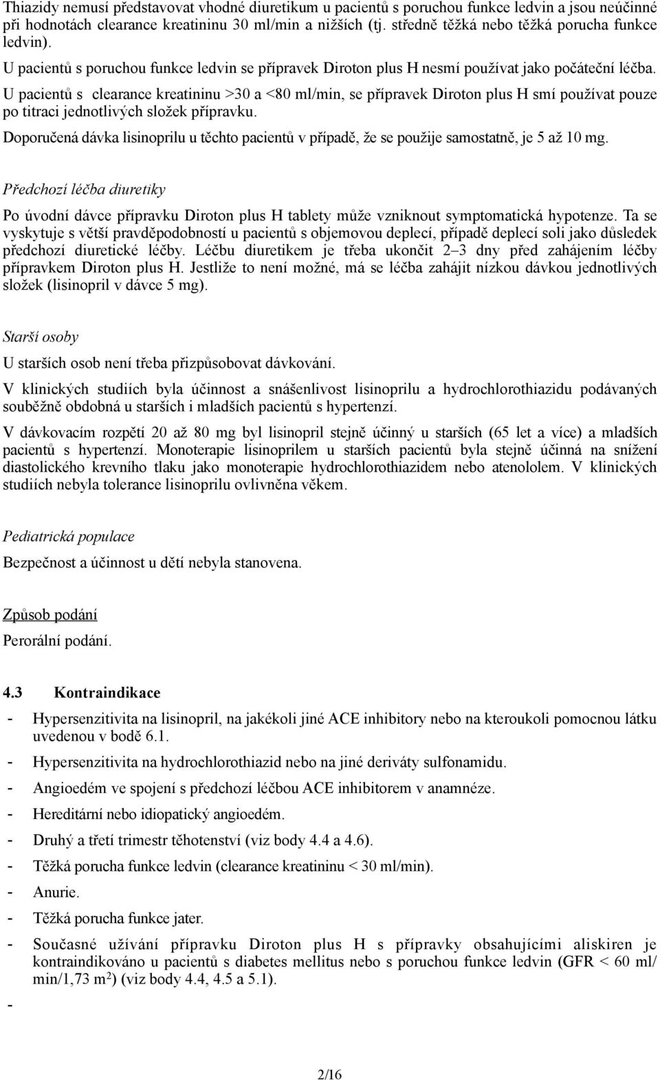 U pacientů s clearance kreatininu >30 a <80 ml/min, se přípravek Diroton plus H smí používat pouze po titraci jednotlivých složek přípravku.