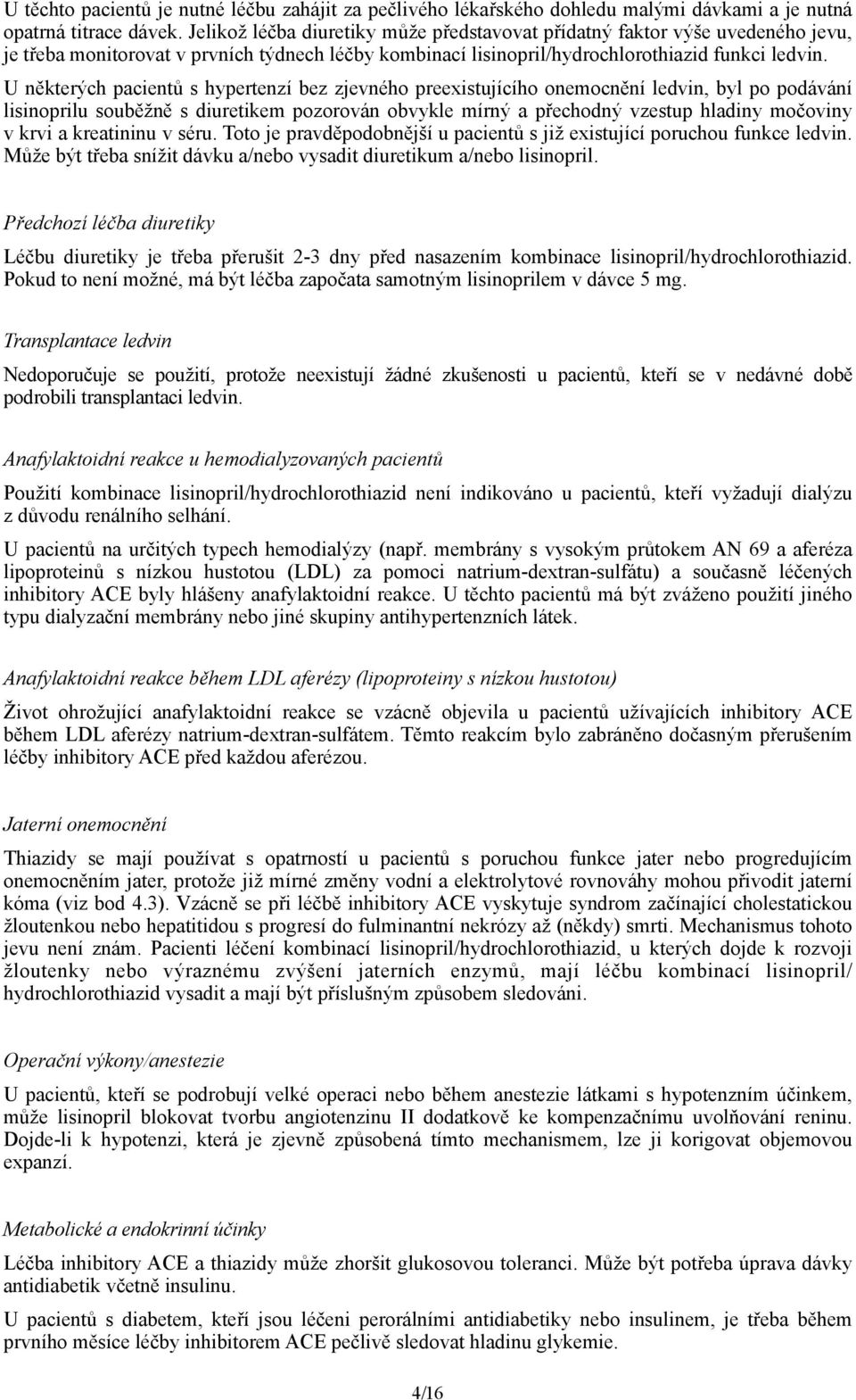 U některých pacientů s hypertenzí bez zjevného preexistujícího onemocnění ledvin, byl po podávání lisinoprilu souběžně s diuretikem pozorován obvykle mírný a přechodný vzestup hladiny močoviny v krvi