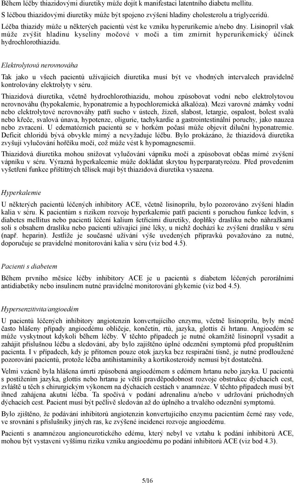 Elektrolytová nerovnováha Tak jako u všech pacientů užívajících diuretika musí být ve vhodných intervalech pravidelně kontrolovány elektrolyty v séru.