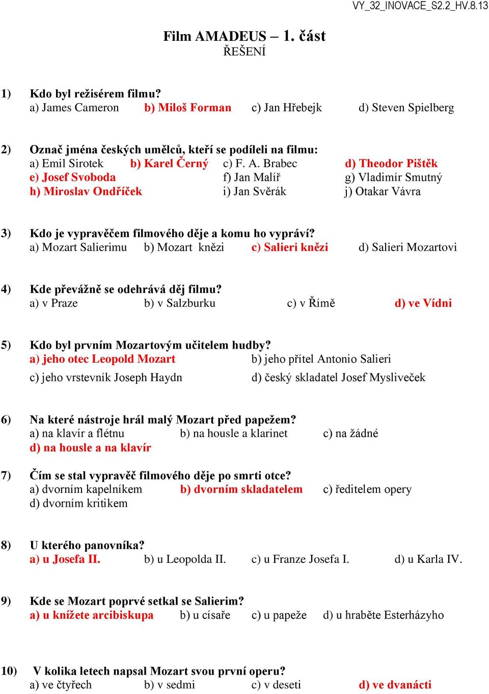 Brabec d) Theodor Pištěk e) Josef Svoboda f) Jan Malíř g) Vladimír Smutný h) Miroslav Ondříček i) Jan Svěrák j) Otakar Vávra 3) Kdo je vypravěčem filmového děje a komu ho vypráví?