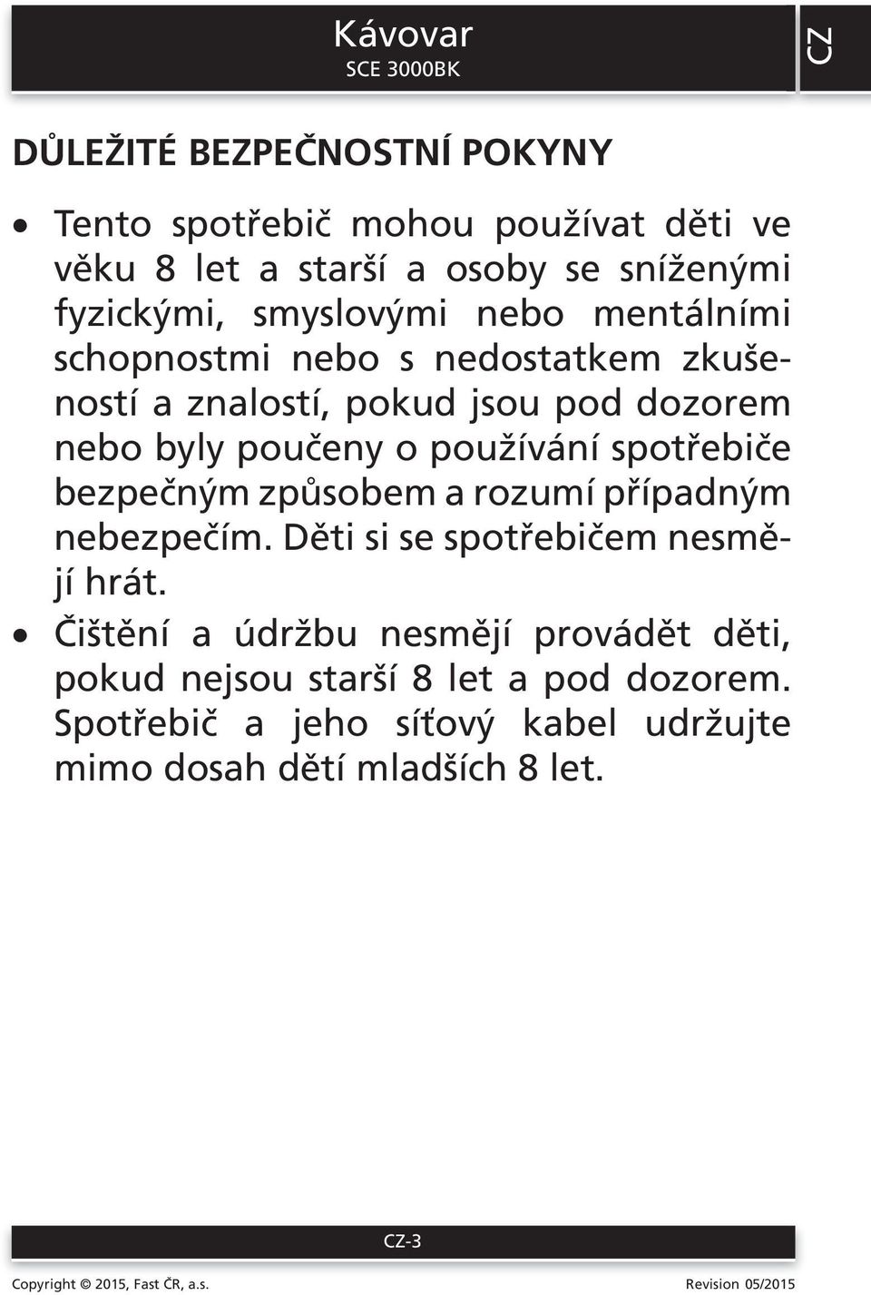 poučeny o používání spotřebiče bezpečným způsobem a rozumí případným nebezpečím. Děti si se spotřebičem nesmějí hrát.