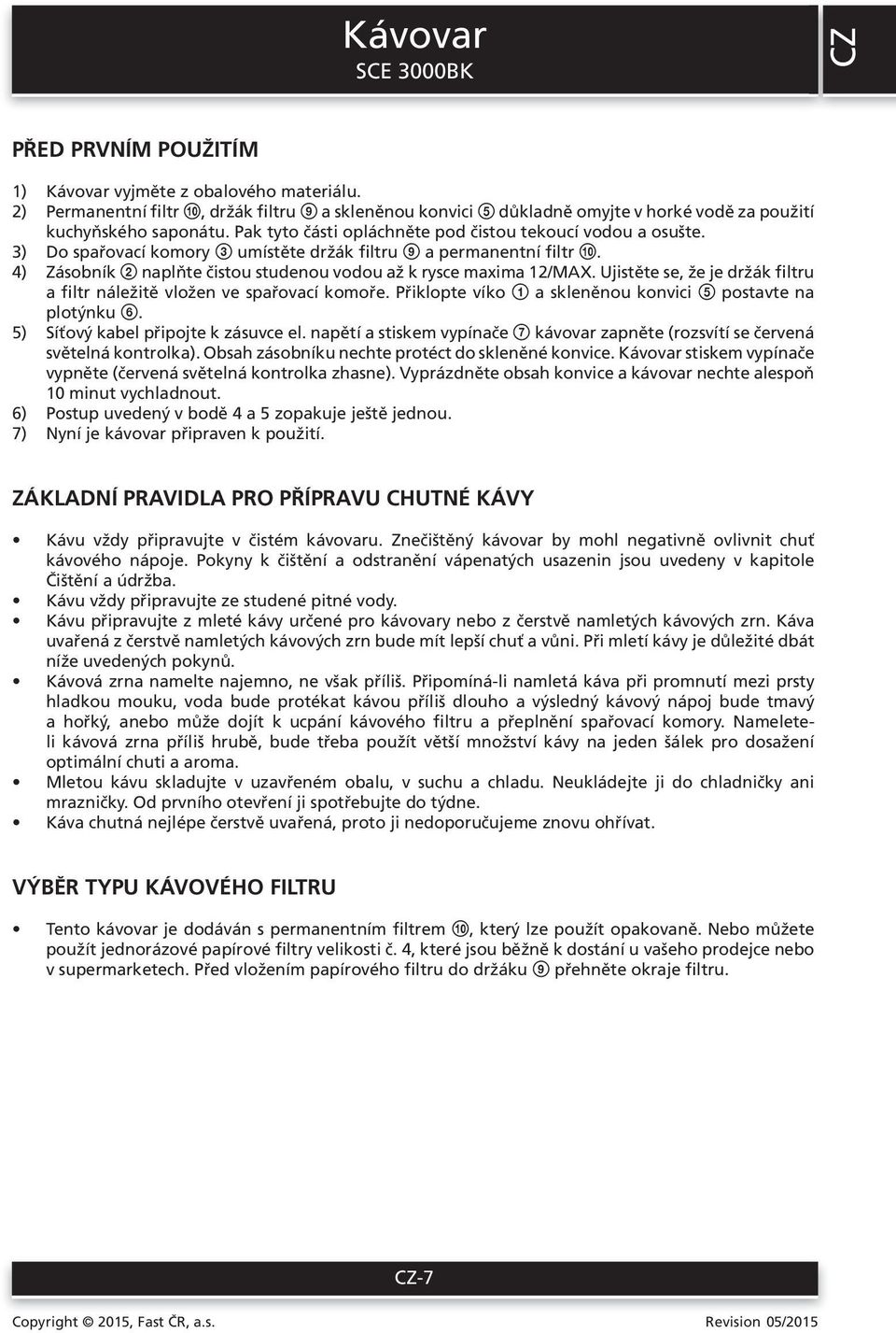 4) Zásobník 2 naplňte čistou studenou vodou až k rysce maxima 12/MAX. Ujistěte se, že je držák filtru a filtr náležitě vložen ve spařovací komoře.