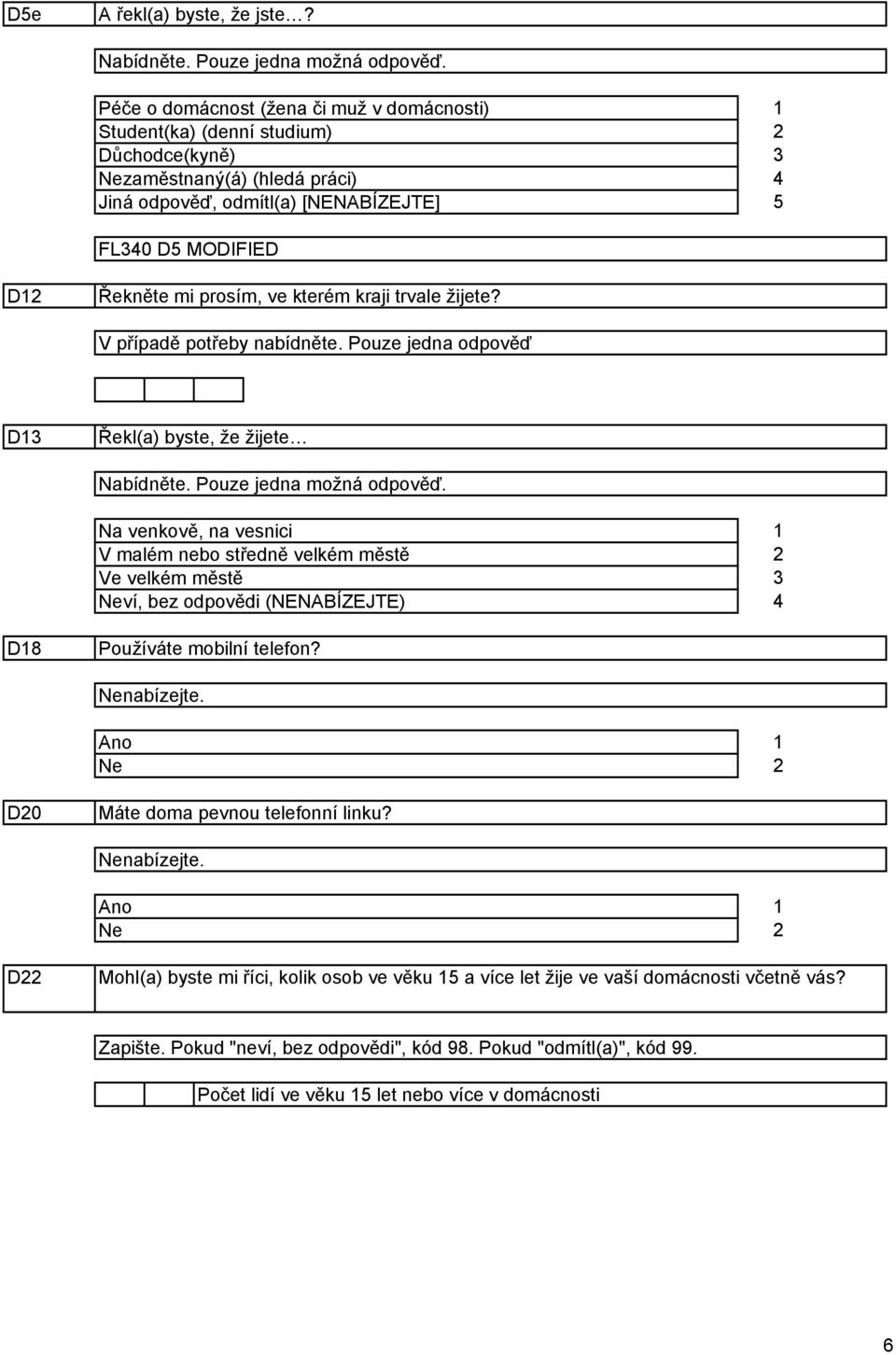 Pouze jedna odpověď D Řekl(a) byste, že žijete Na venkově, na vesnici V malém nebo středně velkém městě Ve velkém městě Neví, bez odpovědi (NENABÍZEJTE) D8 Používáte