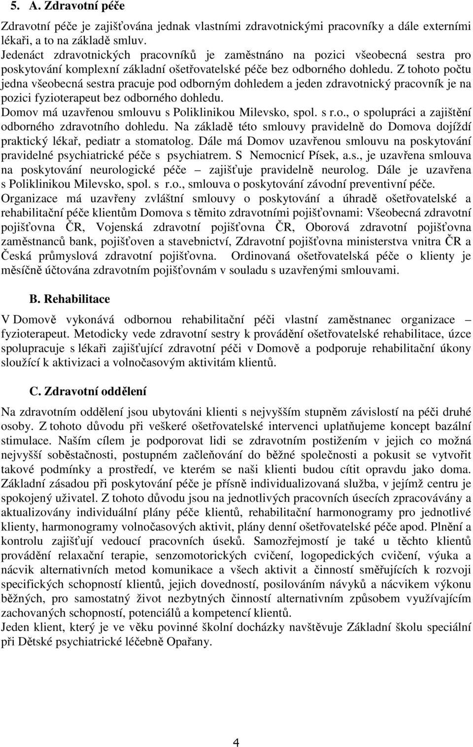 Z tohoto počtu jedna všeobecná sestra pracuje pod odborným dohledem a jeden zdravotnický pracovník je na pozici fyzioterapeut bez odborného dohledu.