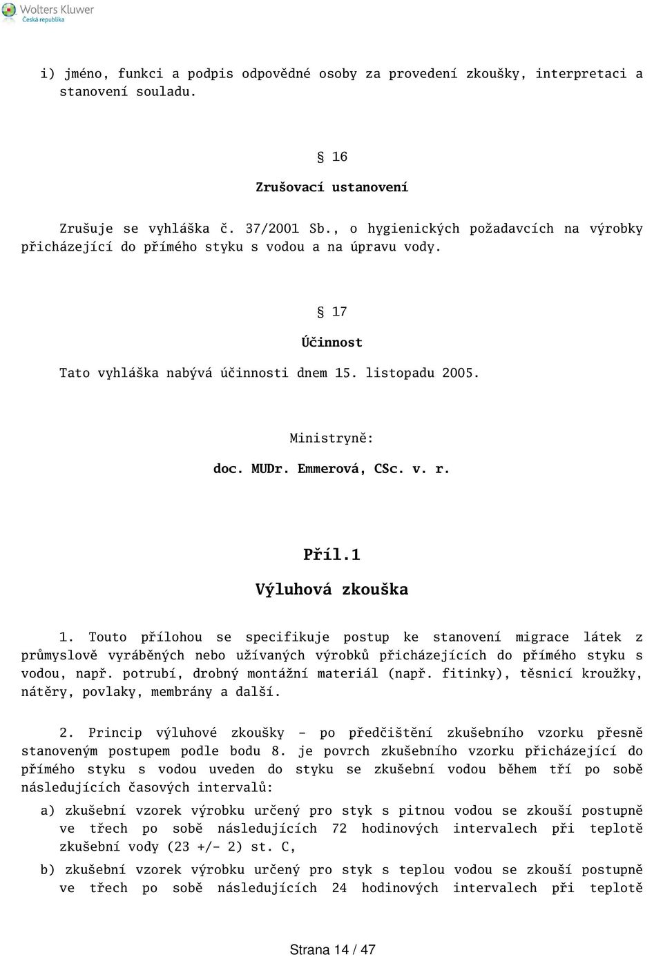 v. r. Příl.1 Výluhová zkouka 1. Touto přílohou se specifikuje postup ke stanovení migrace látek z průmyslově vyráběných nebo užívaných výrobků přicházejících do přímého styku s vodou, např.