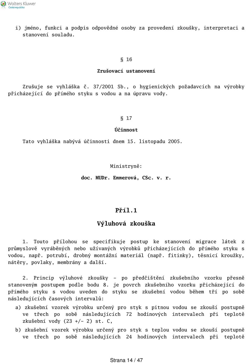 v. r. Příl.1 Výluhová zkouka 1. Touto přílohou se specifikuje postup ke stanovení migrace látek z průmyslově vyráběných nebo užívaných výrobků přicházejících do přímého styku s vodou, např.